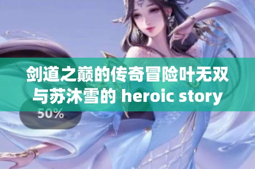 剑道之巅的传奇冒险叶无双与苏沐雪的 heroic story