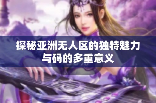 探秘亚洲无人区的独特魅力与码的多重意义