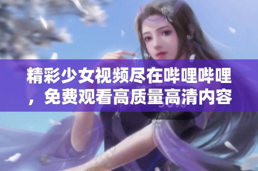 精彩少女视频尽在哔哩哔哩，免费观看高质量高清内容