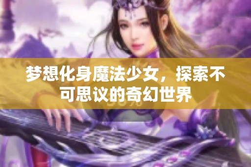 梦想化身魔法少女，探索不可思议的奇幻世界