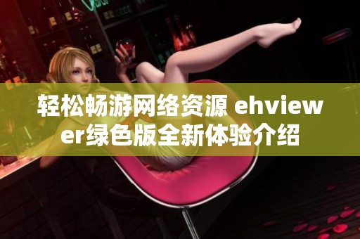 轻松畅游网络资源 ehviewer绿色版全新体验介绍