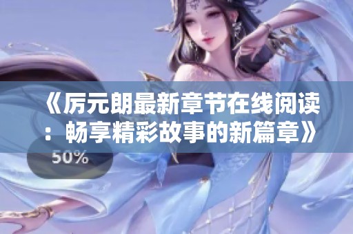 《厉元朗最新章节在线阅读：畅享精彩故事的新篇章》