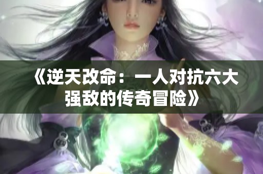 《逆天改命：一人对抗六大强敌的传奇冒险》