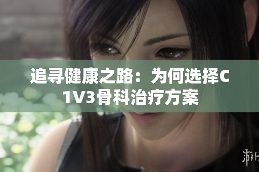 追寻健康之路：为何选择C1V3骨科治疗方案