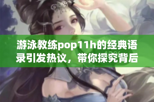 游泳教练pop11h的经典语录引发热议，带你探究背后的深意