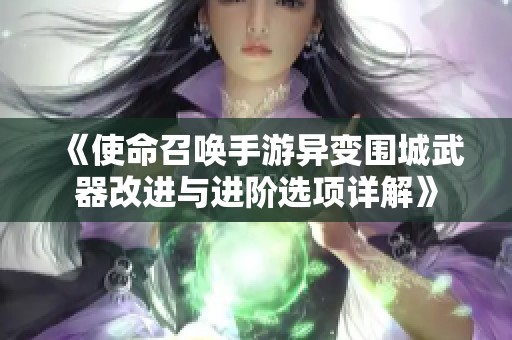 《使命召唤手游异变围城武器改进与进阶选项详解》