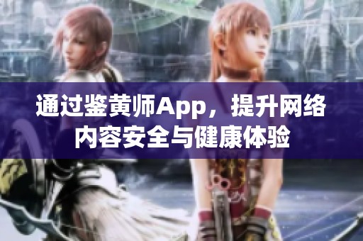 通过鉴黄师App，提升网络内容安全与健康体验