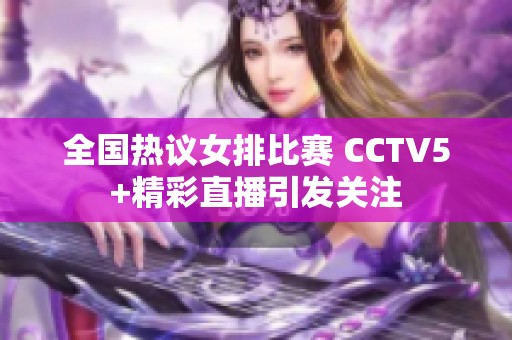 全国热议女排比赛 CCTV5+精彩直播引发关注