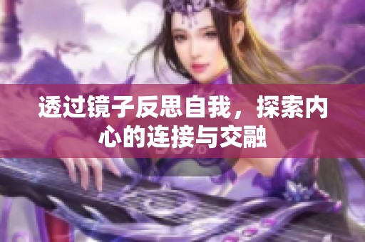 透过镜子反思自我，探索内心的连接与交融