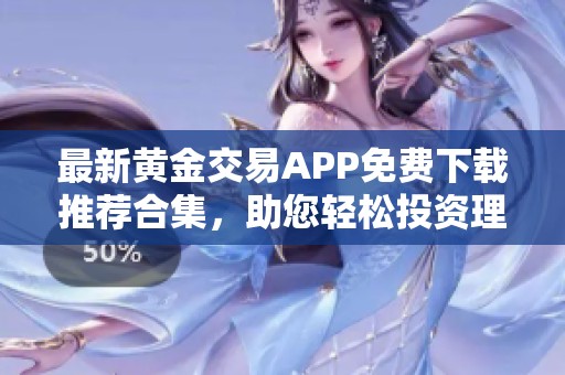 最新黄金交易APP免费下载推荐合集，助您轻松投资理财