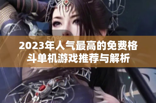 2023年人气最高的免费格斗单机游戏推荐与解析