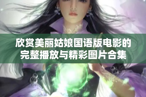 欣赏美丽姑娘国语版电影的完整播放与精彩图片合集