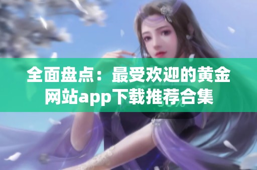 全面盘点：最受欢迎的黄金网站app下载推荐合集