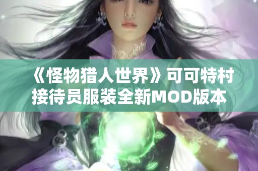 《怪物猎人世界》可可特村接待员服装全新MOD版本更新解读