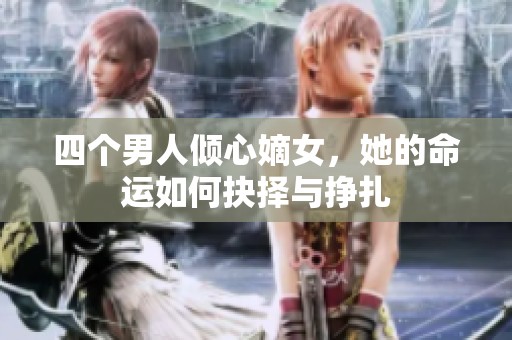 四个男人倾心嫡女，她的命运如何抉择与挣扎