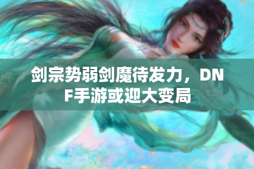 剑宗势弱剑魔待发力，DNF手游或迎大变局