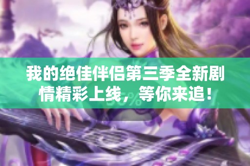 我的绝佳伴侣第三季全新剧情精彩上线，等你来追！