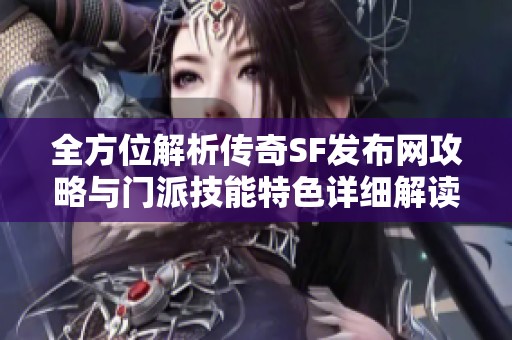 全方位解析传奇SF发布网攻略与门派技能特色详细解读