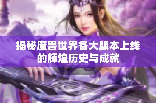 揭秘魔兽世界各大版本上线的辉煌历史与成就