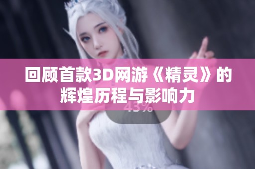 回顾首款3D网游《精灵》的辉煌历程与影响力