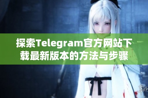 探索Telegram官方网站下载最新版本的方法与步骤