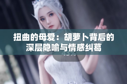 扭曲的母爱：胡萝卜背后的深层隐喻与情感纠葛