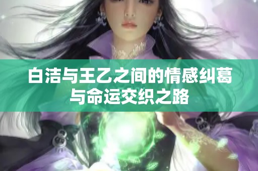 白洁与王乙之间的情感纠葛与命运交织之路