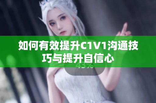 如何有效提升C1V1沟通技巧与提升自信心