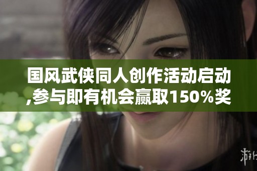 国风武侠同人创作活动启动,参与即有机会赢取150%奖励！