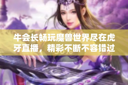 牛会长畅玩魔兽世界尽在虎牙直播，精彩不断不容错过！