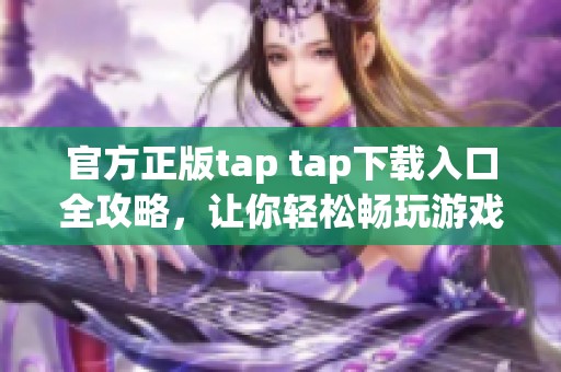 官方正版tap tap下载入口全攻略，让你轻松畅玩游戏