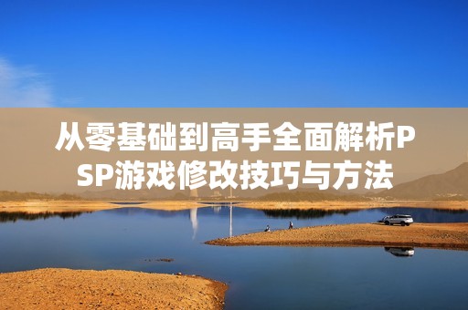 从零基础到高手全面解析PSP游戏修改技巧与方法