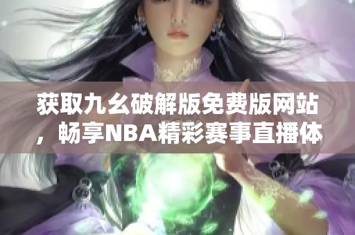 获取九幺破解版免费版网站，畅享NBA精彩赛事直播体验