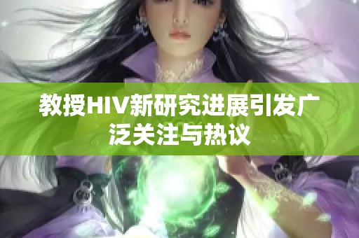 教授HIV新研究进展引发广泛关注与热议