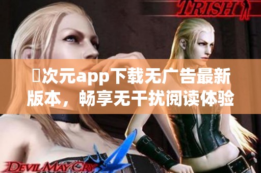 囧次元app下载无广告最新版本，畅享无干扰阅读体验