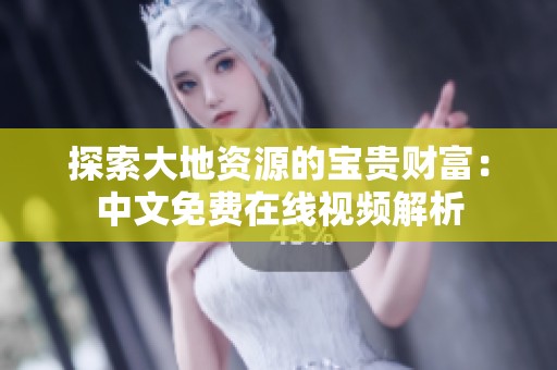 探索大地资源的宝贵财富：中文免费在线视频解析