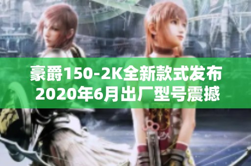 豪爵150-2K全新款式发布 2020年6月出厂型号震撼登场