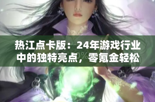 热江点卡版：24年游戏行业中的独特亮点，零氪金轻松提现