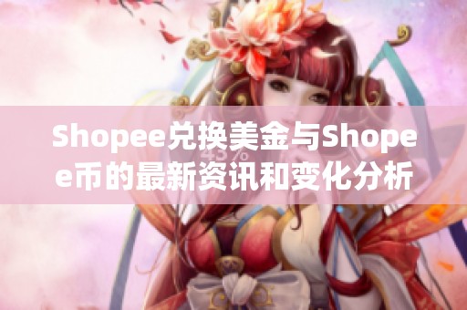 Shopee兑换美金与Shopee币的最新资讯和变化分析