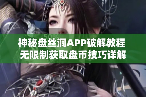 神秘盘丝洞APP破解教程 无限制获取盘币技巧详解