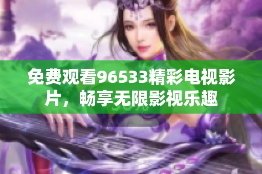 免费观看96533精彩电视影片，畅享无限影视乐趣