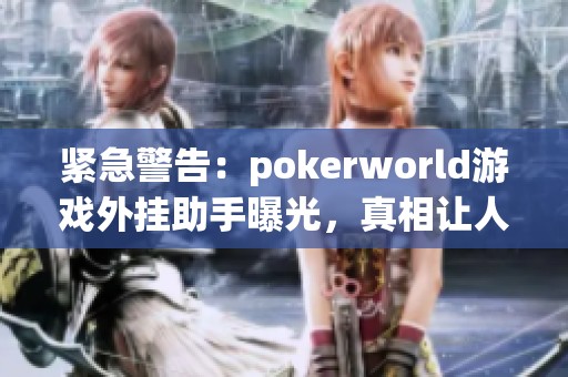 紧急警告：pokerworld游戏外挂助手曝光，真相让人震惊