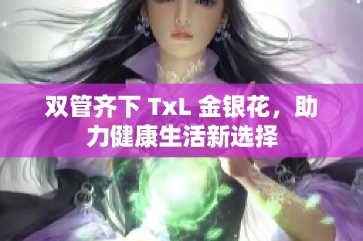 双管齐下 TxL 金银花，助力健康生活新选择