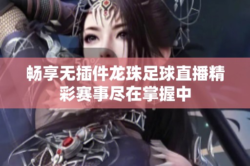 畅享无插件龙珠足球直播精彩赛事尽在掌握中