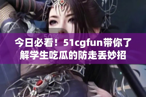 今日必看！51cgfun带你了解学生吃瓜的防走丢妙招