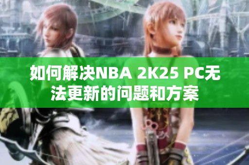 如何解决NBA 2K25 PC无法更新的问题和方案