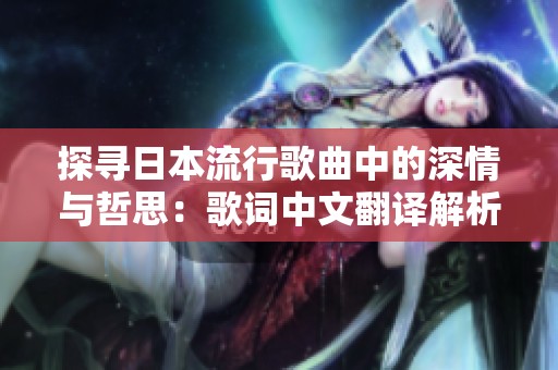 探寻日本流行歌曲中的深情与哲思：歌词中文翻译解析