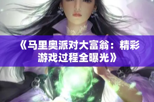 《马里奥派对大富翁：精彩游戏过程全曝光》