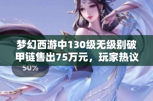 梦幻西游中130级无级别破甲链售出75万元，玩家热议！