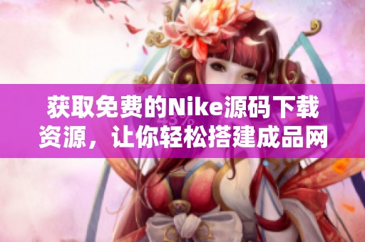 获取免费的Nike源码下载资源，让你轻松搭建成品网站